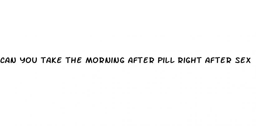 can you take the morning after pill right after sex