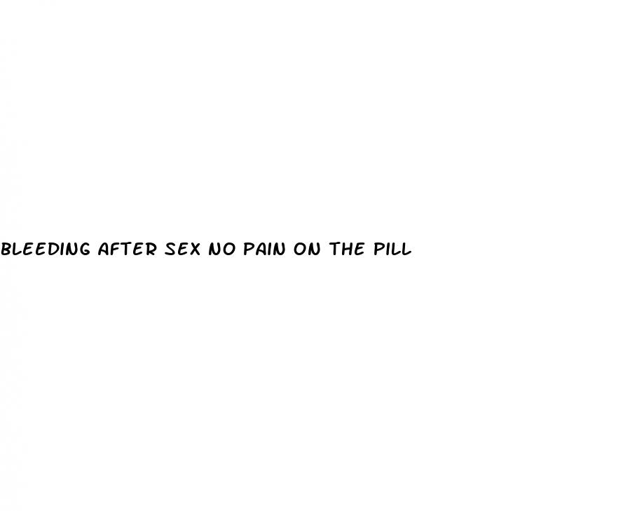 bleeding after sex no pain on the pill