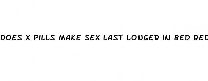 does x pills make sex last longer in bed reddit