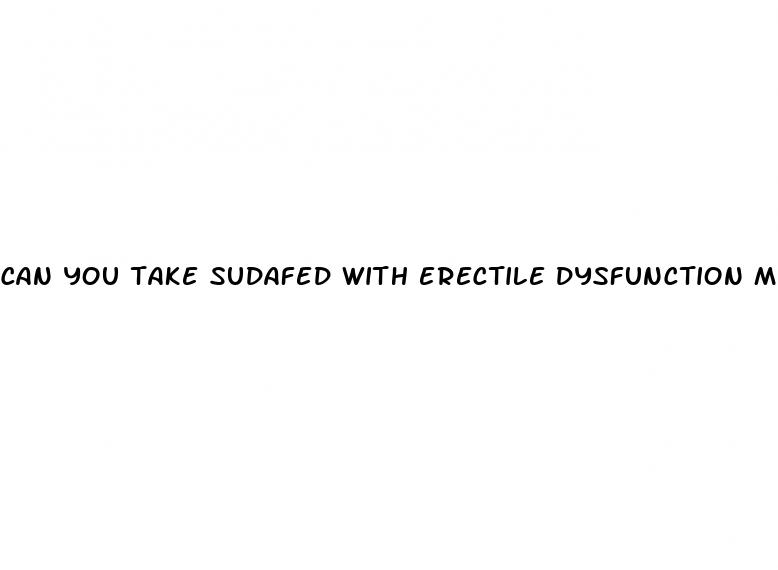 can you take sudafed with erectile dysfunction meds
