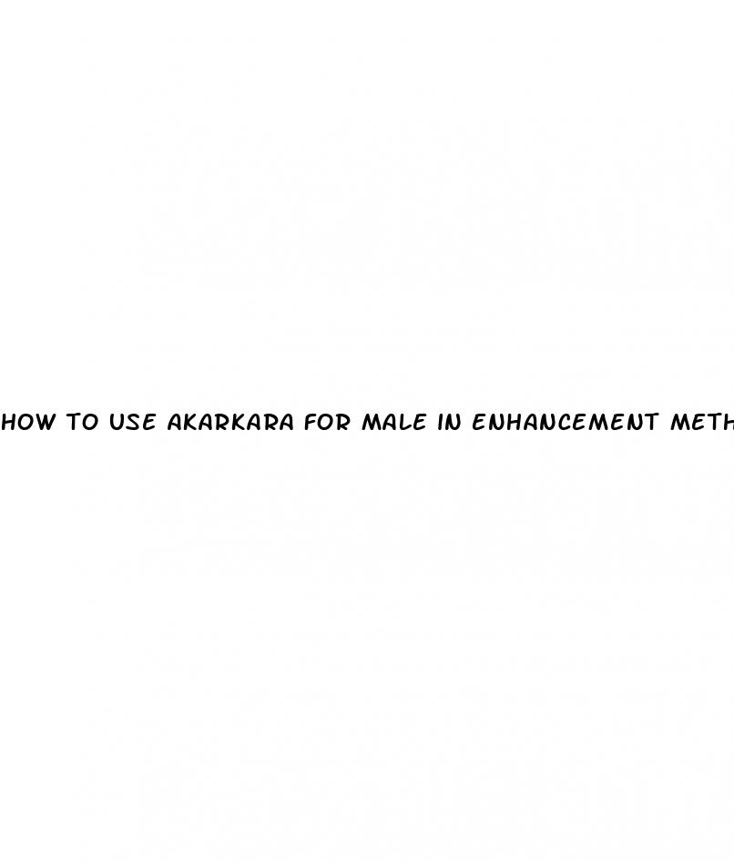 how to use akarkara for male in enhancement methods