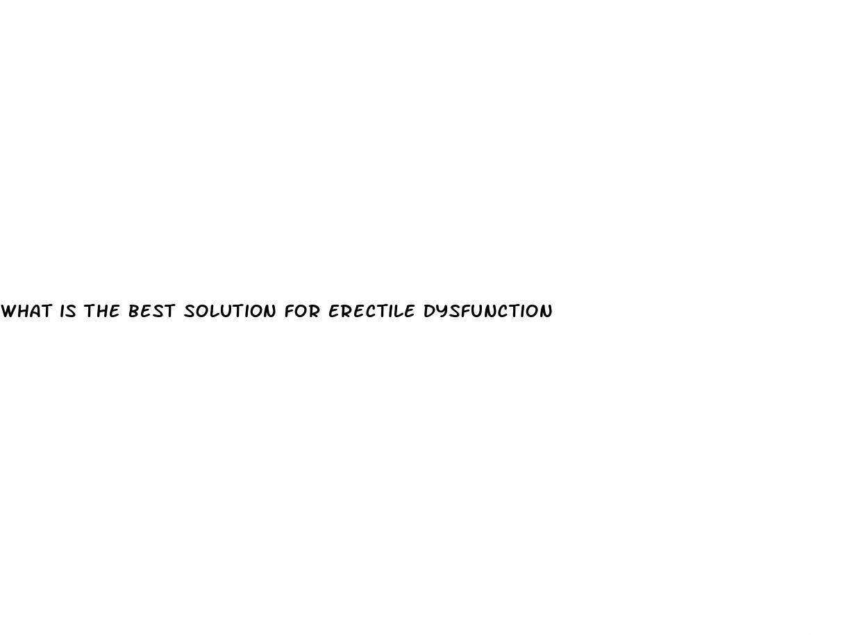 what is the best solution for erectile dysfunction