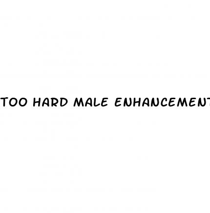too hard male enhancement pills