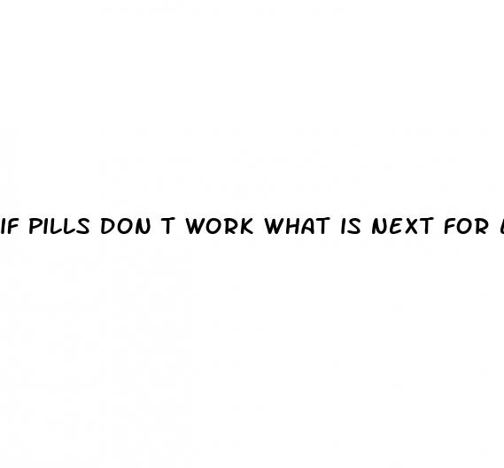 if pills don t work what is next for ed