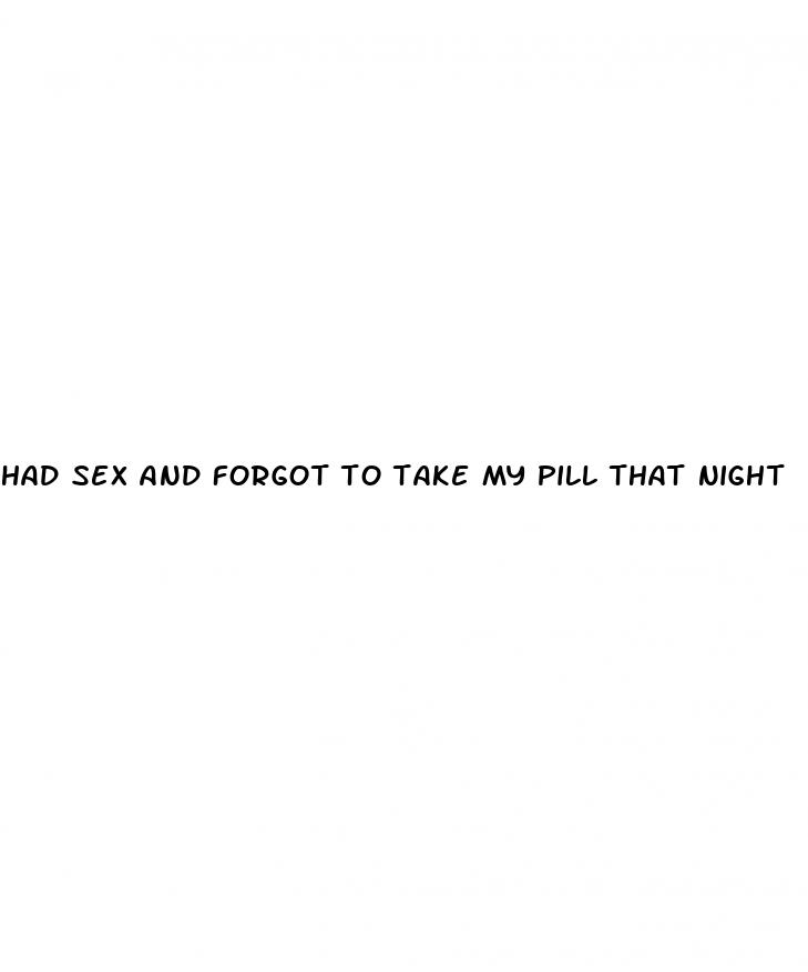 had sex and forgot to take my pill that night
