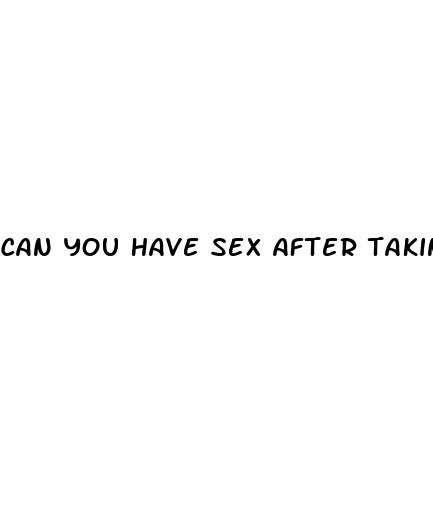 can you have sex after taking a plan b pill