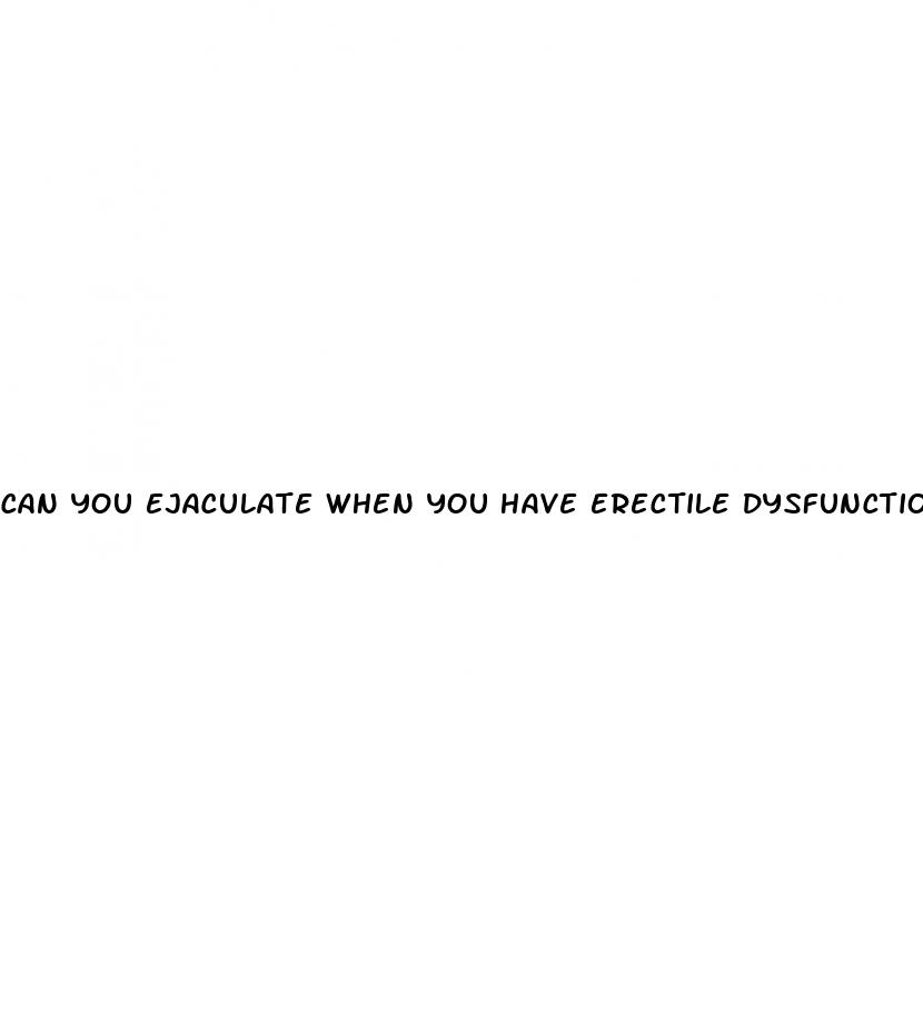 can you ejaculate when you have erectile dysfunction