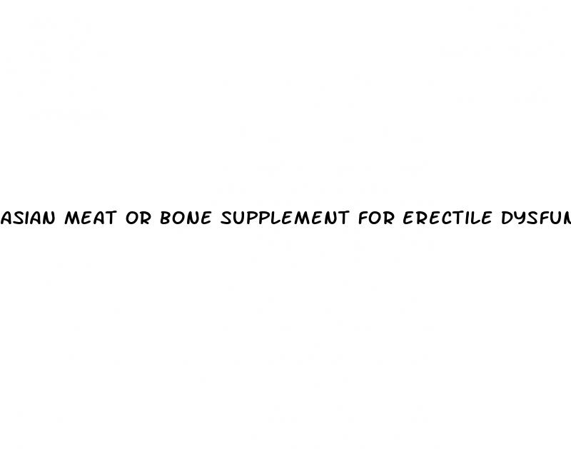 asian meat or bone supplement for erectile dysfunction