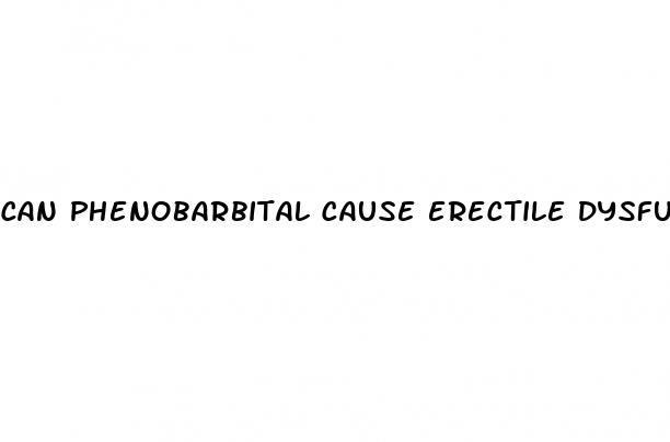 can phenobarbital cause erectile dysfunction