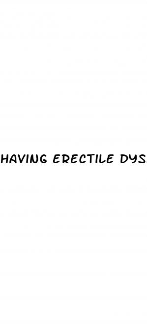having erectile dysfunction problems
