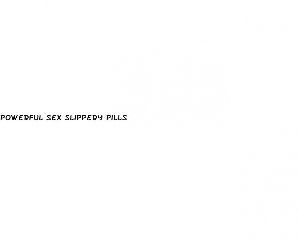 powerful sex slippery pills