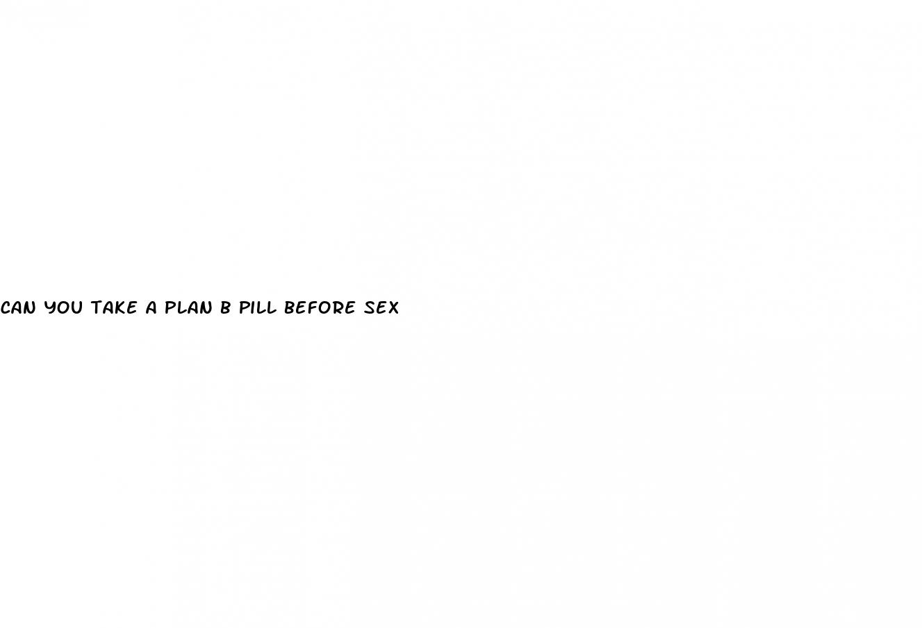 can you take a plan b pill before sex