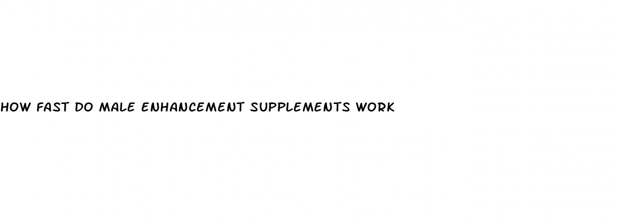 how fast do male enhancement supplements work