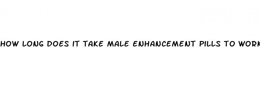 how long does it take male enhancement pills to work