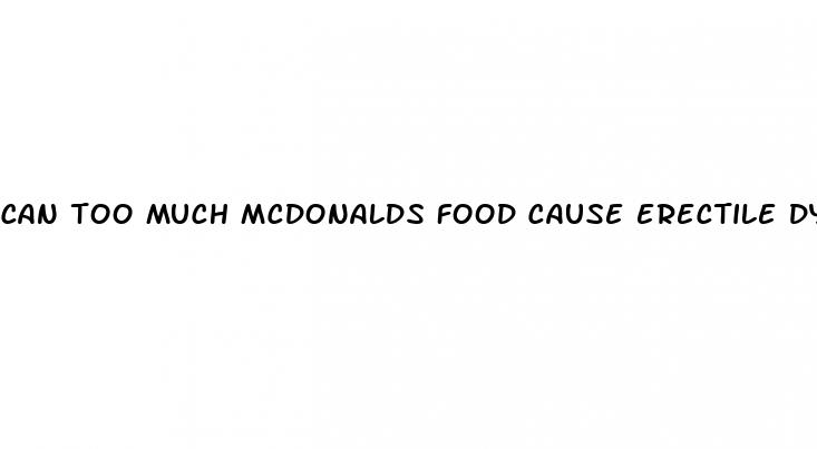 can too much mcdonalds food cause erectile dysfunction