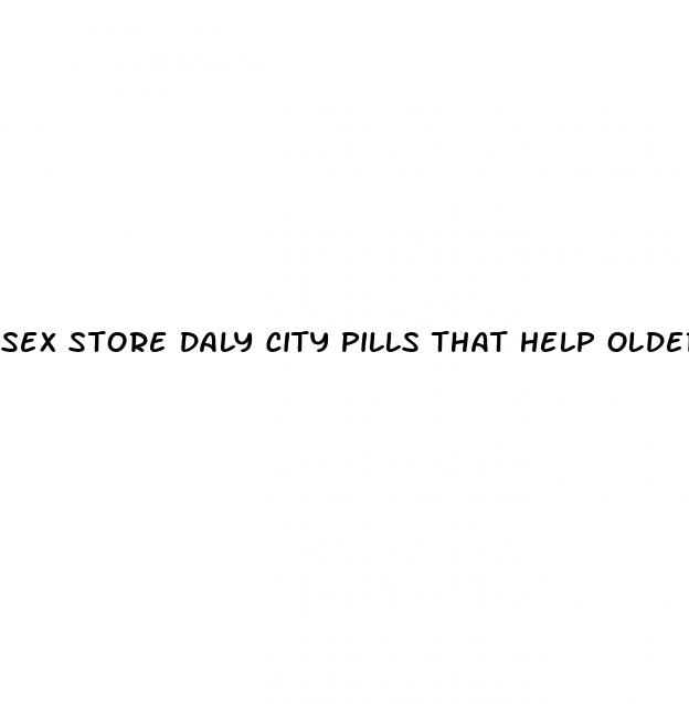 sex store daly city pills that help older women climax