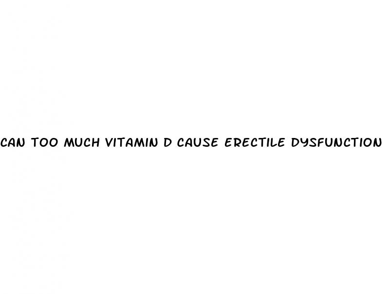 can too much vitamin d cause erectile dysfunction