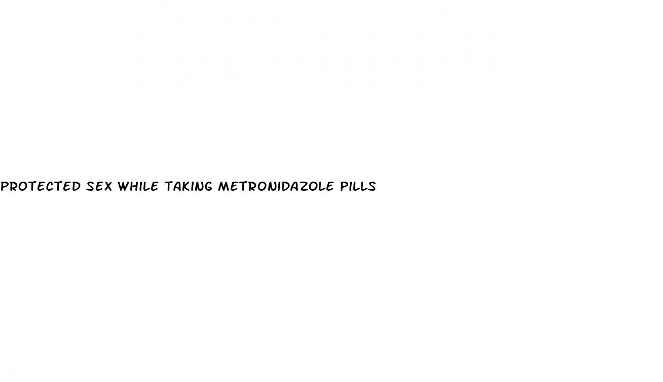 protected sex while taking metronidazole pills