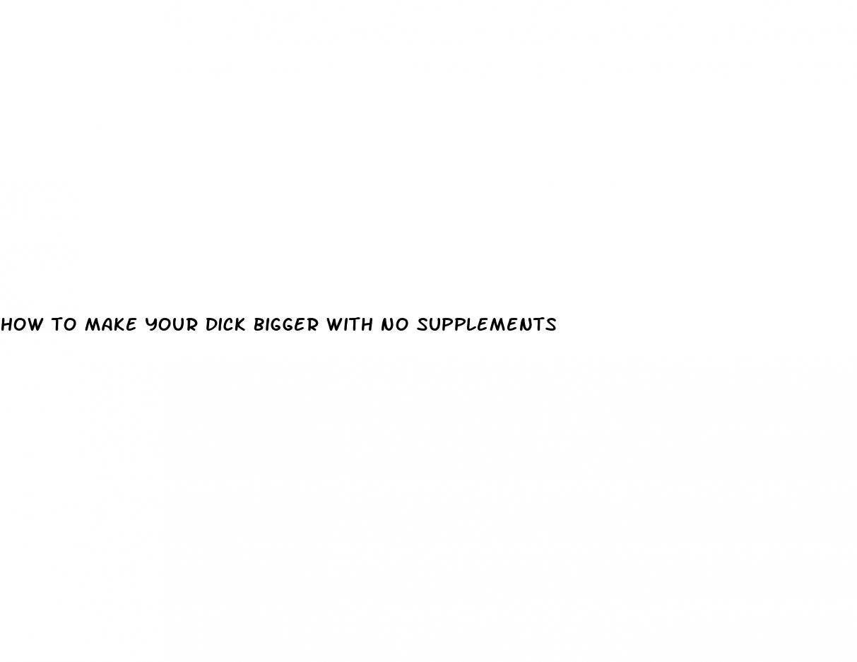 how to make your dick bigger with no supplements