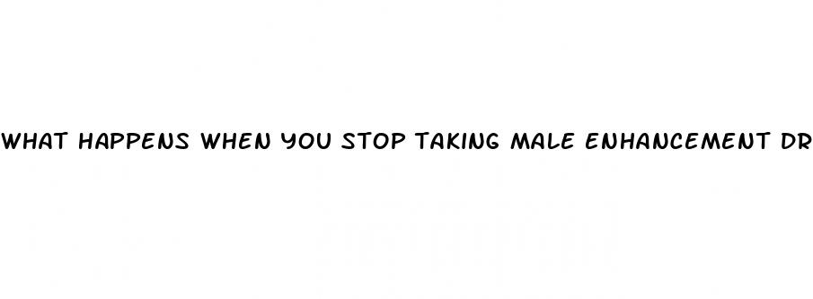 what happens when you stop taking male enhancement drugs