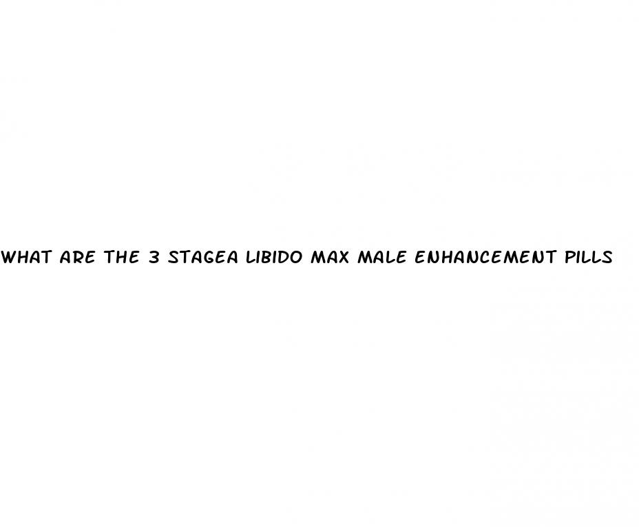 what are the 3 stagea libido max male enhancement pills