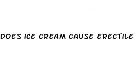 does ice cream cause erectile dysfunction