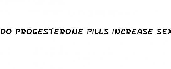 do progesterone pills increase sex drive