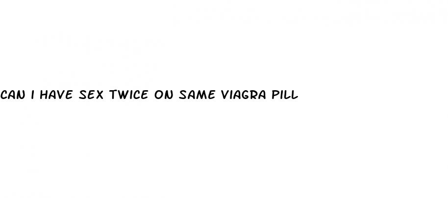 can i have sex twice on same viagra pill