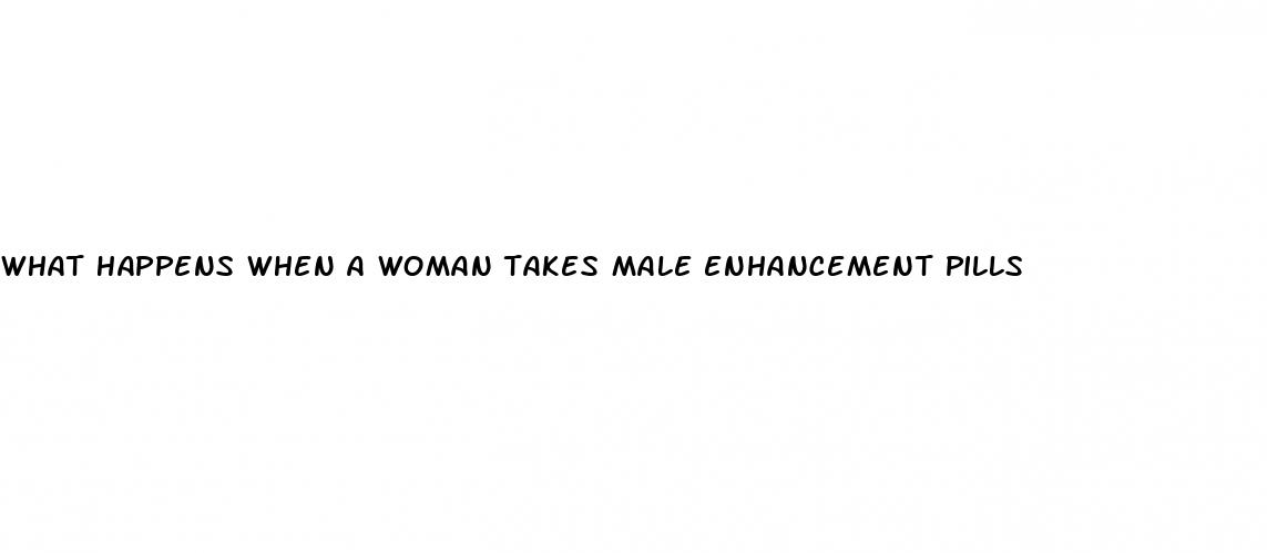 what happens when a woman takes male enhancement pills
