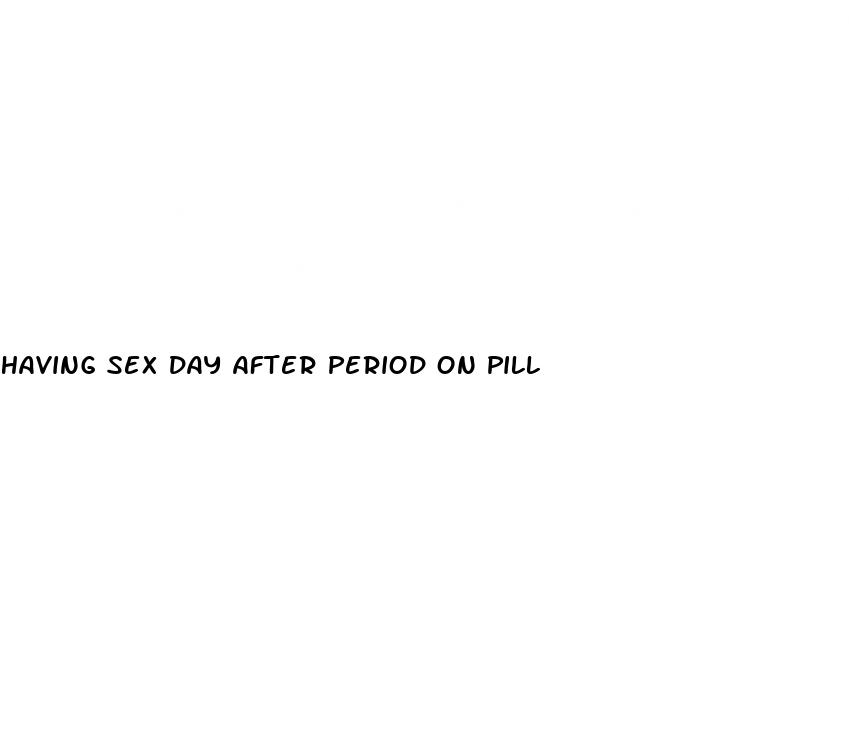 having sex day after period on pill