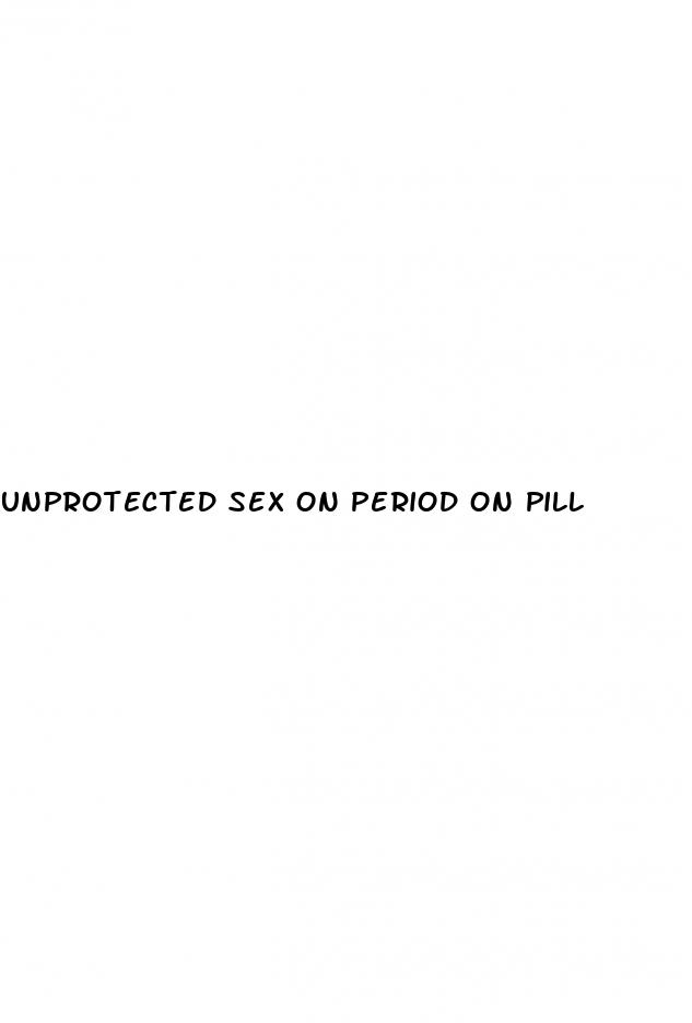 unprotected sex on period on pill