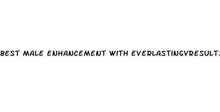 best male enhancement with everlastingvresults