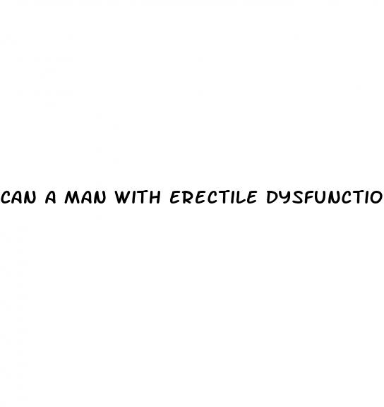 can a man with erectile dysfunction make a woman pregnant
