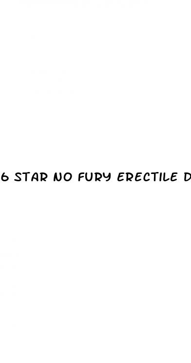 6 star no fury erectile dysfunction