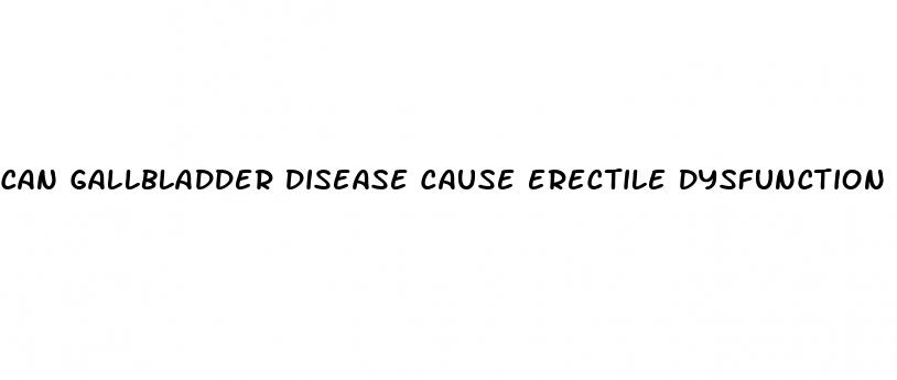 can gallbladder disease cause erectile dysfunction