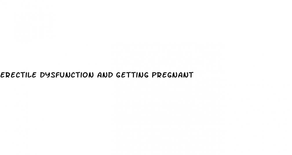 erectile dysfunction and getting pregnant