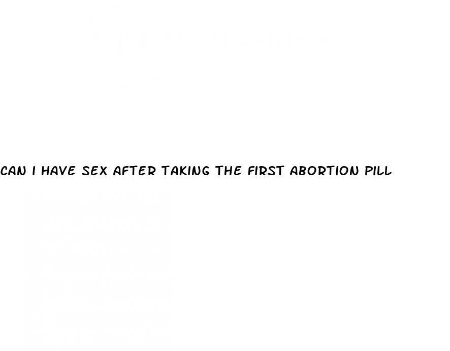 can i have sex after taking the first abortion pill