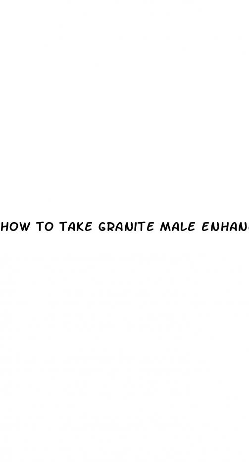 how to take granite male enhancement pills