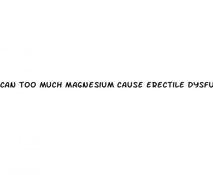 can too much magnesium cause erectile dysfunction