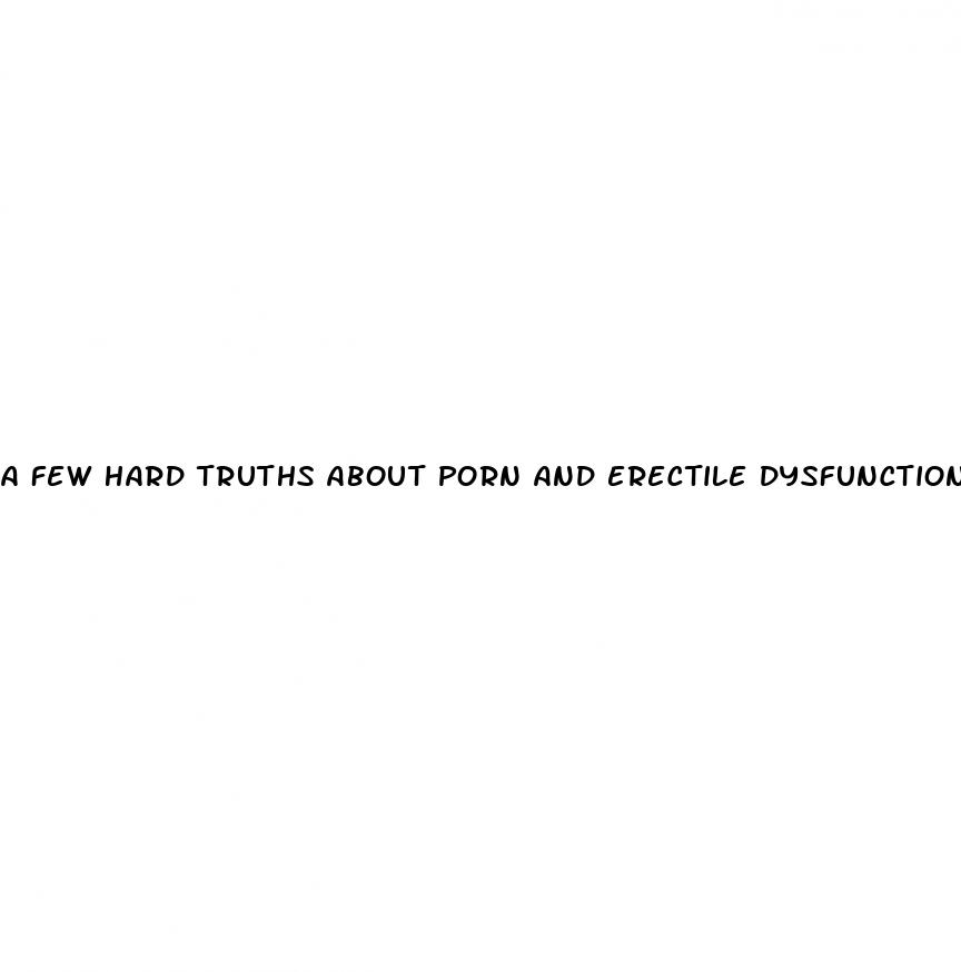 a few hard truths about porn and erectile dysfunction