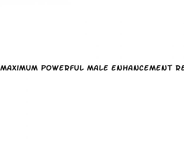 maximum powerful male enhancement reviews