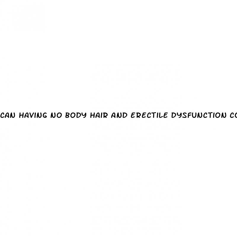 can having no body hair and erectile dysfunction correlate