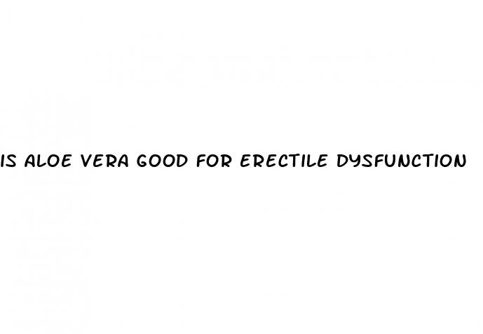 is aloe vera good for erectile dysfunction