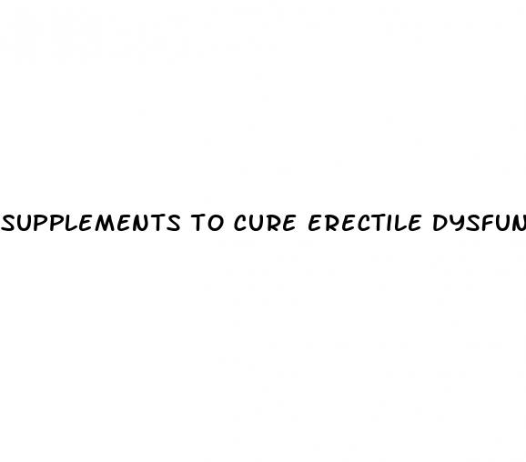 supplements to cure erectile dysfunction