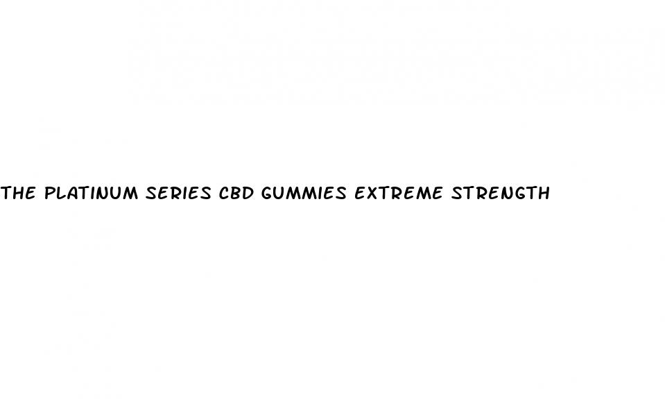 the platinum series cbd gummies extreme strength