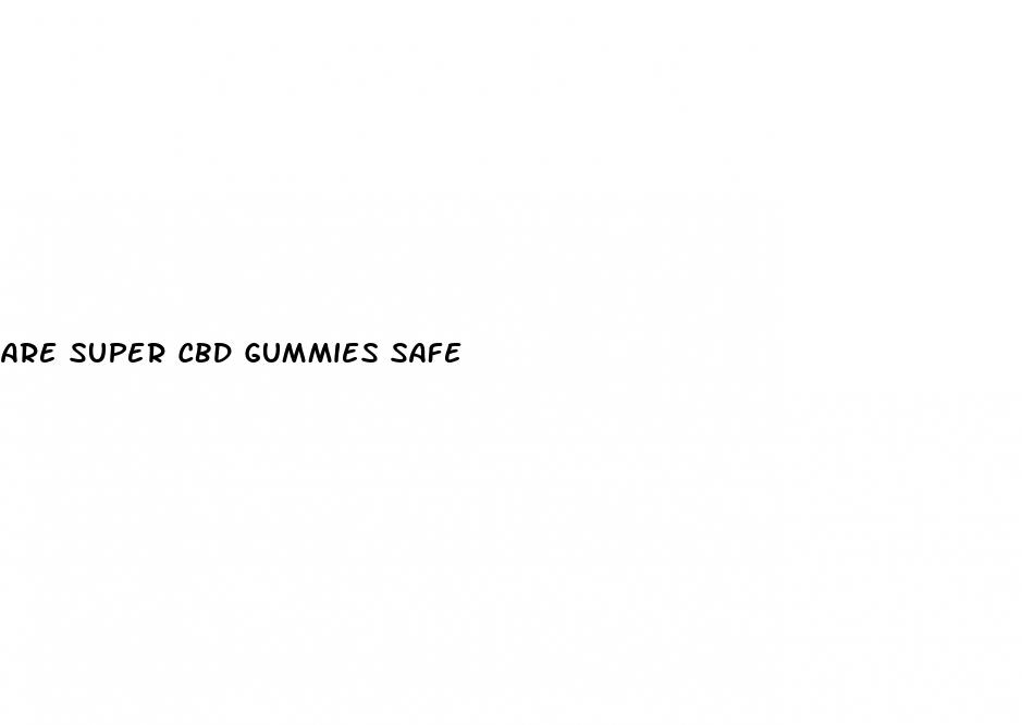 are super cbd gummies safe