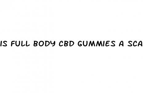 is full body cbd gummies a scam