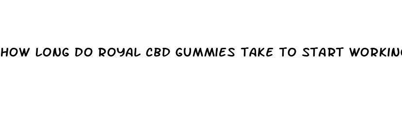 how long do royal cbd gummies take to start working