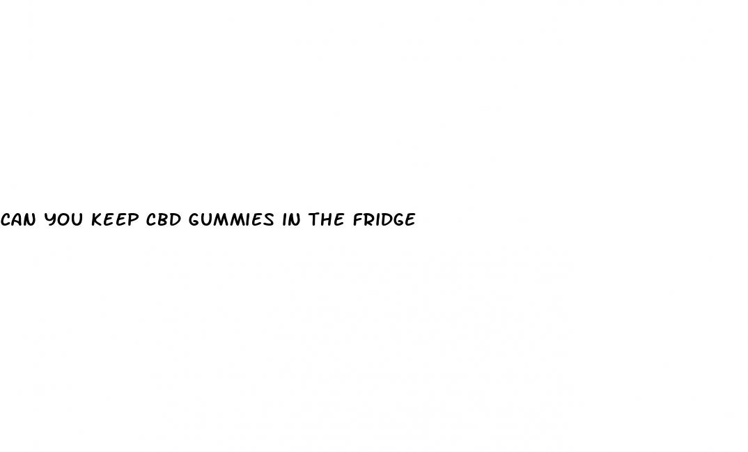 can you keep cbd gummies in the fridge