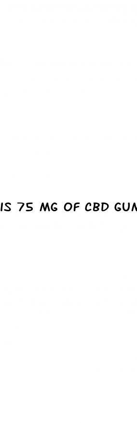 is 75 mg of cbd gummies too much